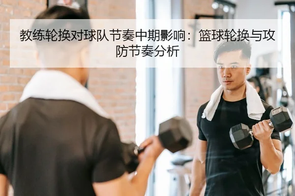 教练轮换对球队节奏中期影响：篮球轮换与攻防节奏分析